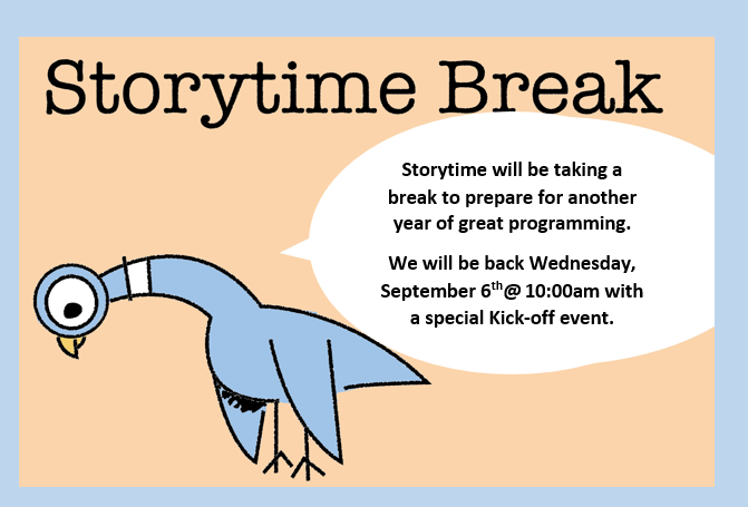 Storytime is taking a break. We will be back September 6 at 10:00am with a special Kick-off event